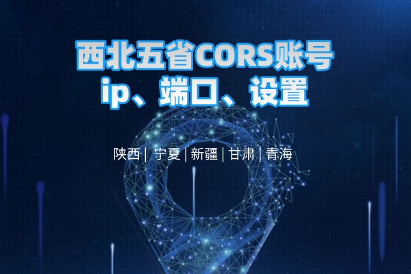 西北五省CORS賬號ip、端口