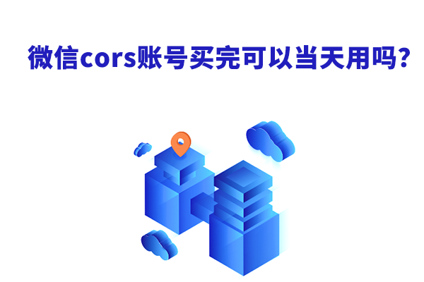 微信cors賬號(hào)買完可以當(dāng)天用嗎？