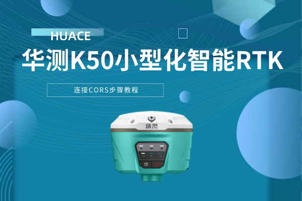 華測(cè)K50小型化智能RTK連接CORS步驟教程,看完就會(huì)了