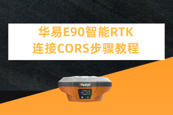 華易E90智能RTK連接CORS步驟教程，看完輕松設(shè)置